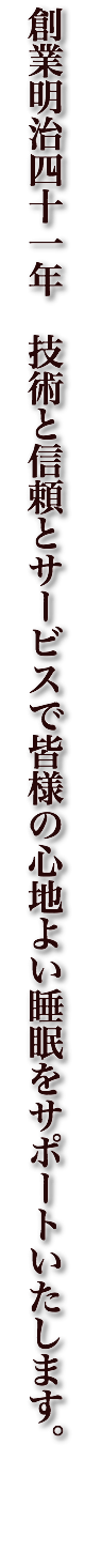 創業明治四十一年　技術と信頼とサービスで皆様の心地よい睡眠をサポートいたします。