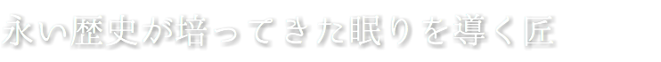 永い歴史が培ってきた眠りを導く匠