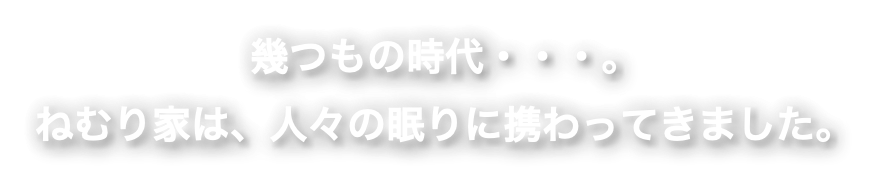 幾つもの時代・・・。 ねむり家は、人々の眠りに携わってきました。