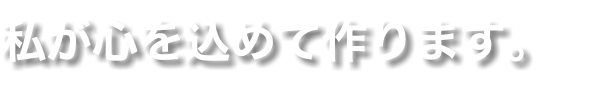 私が心を込めて作ります。