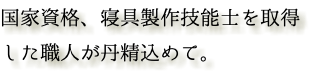 国家資格、寝具製作技能士を取得した職人が丹精込めて。