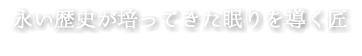 永い歴史が培ってきた眠りを導く匠