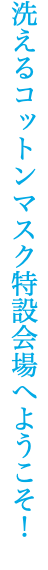 洗えるコットンマスク特設会場へようこそ！