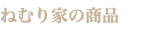 ねむり家の商品